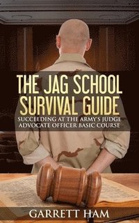 The JAG School Survival Guide: Succeeding at the Army's Judge Advocate Officer Basic Course