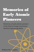 Memories of Early Atomic Pioneers: Memories of early atomic pioneers of the Atomic Energy Commission Hanford Engineering Works