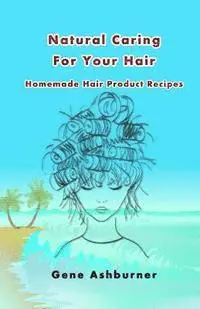 Gene Ashburner - Natural Caring For Your Hair: Homemade Hair Product Recipes, Häftad. Tillgänglighet: Lägg i varukorg