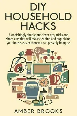 Amber Brooks - DIY Household Hacks: Astonishingly simple but clever tips, tricks and shortcuts that will make cleaning and organizing your house easier th, Häftad. Tillgänglighet: Lägg i varukorg