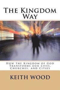 Keith Wood - The Kingdom Way: How the Kingdom of God Transforms our Lives, Churches, and Cities, Häftad