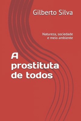Gilberto Da Silva - A prostituta de todos: Natureza, sociedade e meio ambiente, Häftad