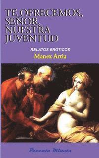 Manex Artia - Te ofrecemos, Señor, nuestra juventud: Relatos eróticos, Häftad