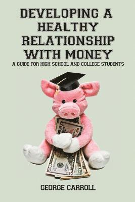 George Carroll - Developing a Healthy Relationship with Money: A Guide for High School and College Students, Häftad