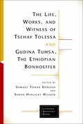 Life, Works, and Witness of Tsehay Tolessa and Gudina Tumsa, the Ethiopian Bonhoeffer