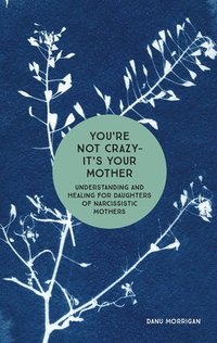 You're Not Crazy - It's Your Mother: Understanding and Healing for Daughters of Narcissistic Mothers
