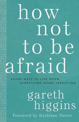Gareth Higgins - How Not to Be Afraid: Seven Ways to Live When Everything Seems Terrifying, Inbunden