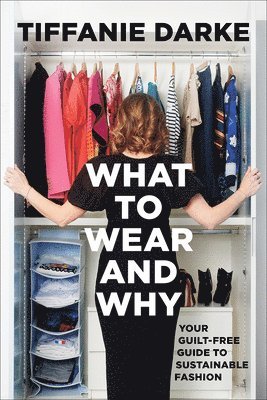Tiffanie Darke - What to Wear and Why: Your Guilt-Free Guide to Sustainable Fashion, Inbunden