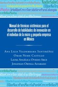Manual De Tecnicas Sistemicas Para El Desarrollo De Habilidades De Innovacion En El Individuo De La Micro Y Pequena Empresa En Mexico