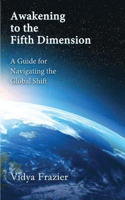 Vidya Frazier - Awakening to the Fifth Dimension -- A Guide for Navigating the Global Shift, Häftad