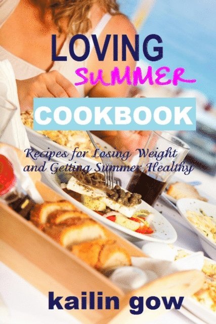 Kailin Gow - Loving Summer Cookbook: Recipes for Losing Weight and Getting Summer Healthy, E-bok