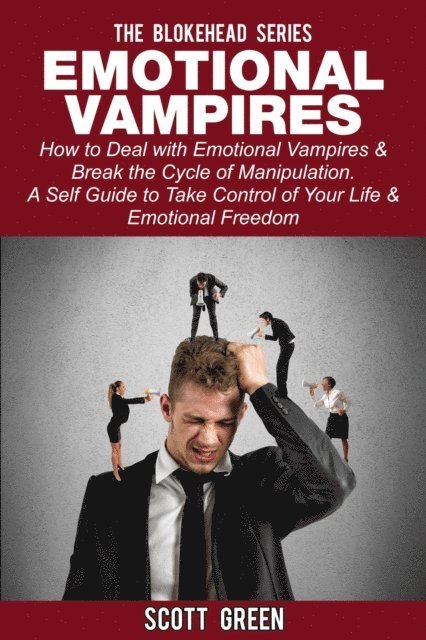 Scott Green - Emotional Vampires: How to Deal with Emotional Vampires & Break the Cycle of Manipulation.  A Self Guide to Take Control of Your Life & Emotional Freedom, E-bok