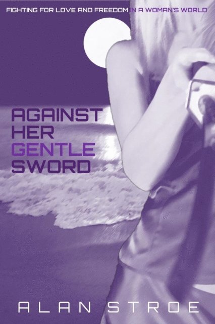 Alan Stroe - Against Her Gentle Sword: Fighting for Love and Freedom in a Woman's World, E-bok