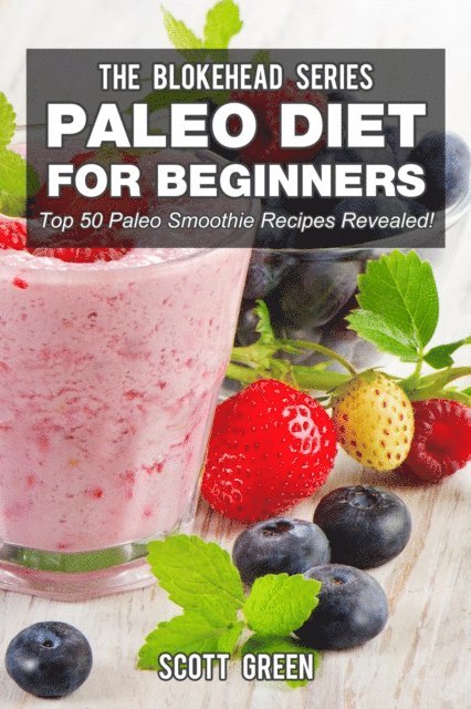 Scott Green - Paleo Diet For Beginners : Top 50 Paleo Smoothie Recipes Revealed!, E-bok