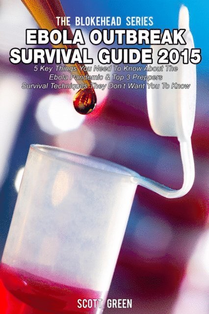 Scott Green - Ebola Outbreak Survival Guide 2015:5 Key Things You Need To Know About The Ebola Pandemic & Top 3 Preppers Survival Techniques They Don't Want You To Know, E-bok