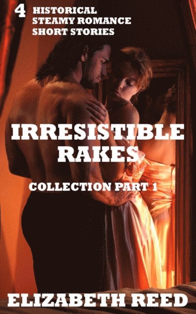 Elizabeth Reed - Irresistible Rakes Collection Part 1: 4 Historical Steamy Romance Short Stories, E-bok
