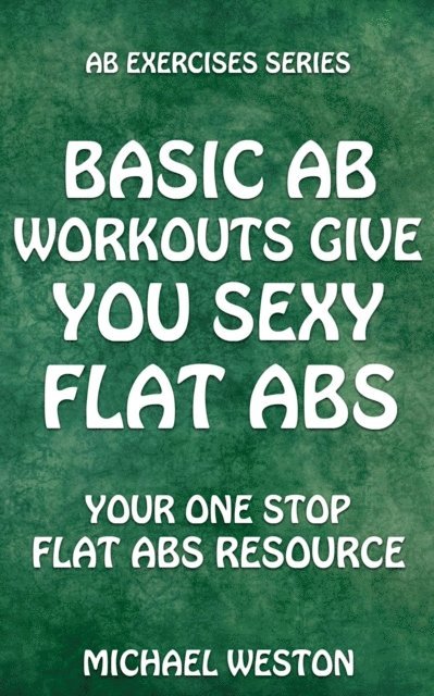 Michael Weston - Basic Ab Workouts Give You Sexy Flat Abs, E-bok