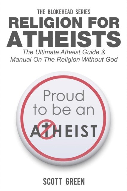 Scott Green - Religion For Atheists: The Ultimate Atheist Guide &Manual on the Religion without God, E-bok
