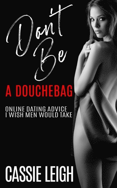 Cassie Leigh - Don't Be A Douchebag: Online Dating Advice I Wish Men Would Take, E-bok