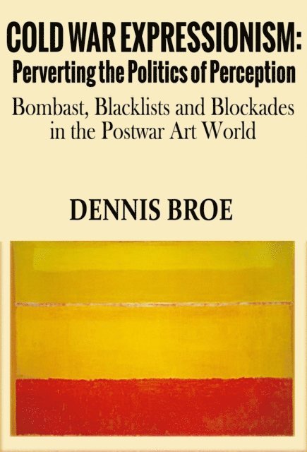 dennis broe - Cold War Expressionism: Perverting the Politics of Perception/Bombast, Blacklists and Blockades in the Postwar Art World, E-bok
