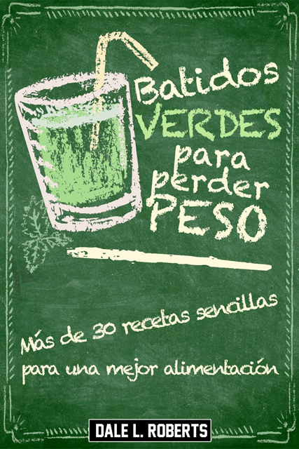 Dale L. Roberts - Batidos verdes para perder peso: Más de 30 recetas sencillas para una mejor alimentación, E-bok