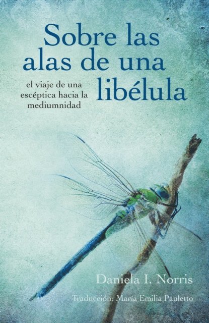 Daniela I. Norris - Sobre las alas de una libélula, el viaje de una escéptica hacia la mediumnidad, E-bok