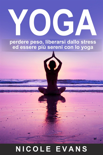 Nicole Evans - YOGA: perdere peso, liberarsi dallo stress ed essere più sereni con lo yoga, E-bok