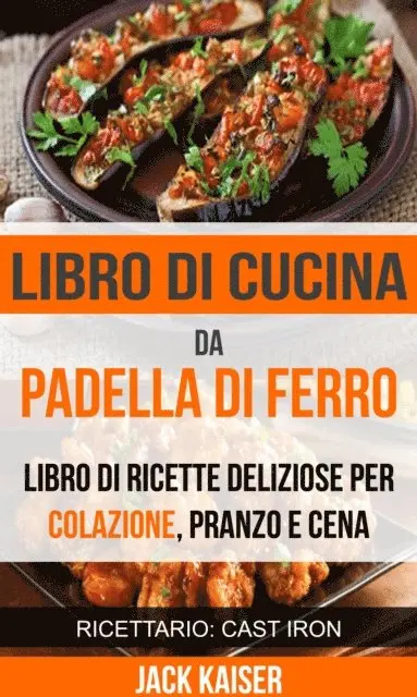 Jack Kaiser - Libro di cucina da padella di ferro. Libro di ricette deliziose per colazione, pranzo e cena (Ricettario: Cast Iron), E-bok. Tillgänglighet: Lägg i varukorg