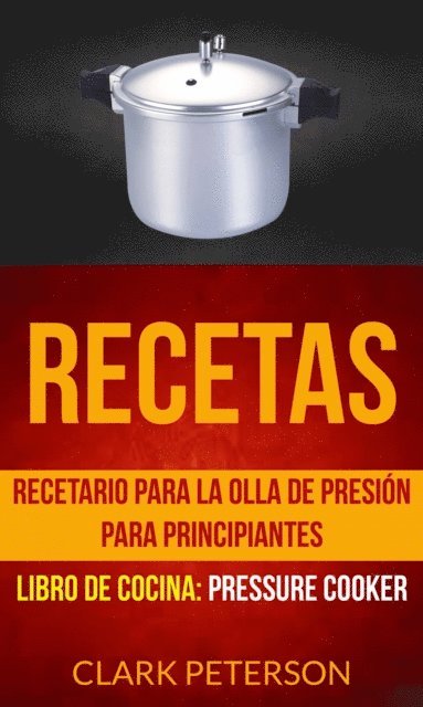 Clark Peterson - Recetas: Recetario para la olla de presión para principiantes (Libro de cocina: Pressure Cooker), E-bok