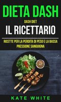 Dieta Dash: Dash Diet, Il Ricettario: Ricette Per La Perdita Di Peso E La Bassa Pressione Sanguigna