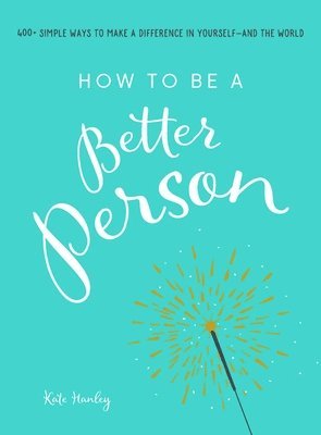 Kate Hanley - How to Be a Better Person: 400+ Simple Ways to Make a Difference in Yourself--And the World, Häftad