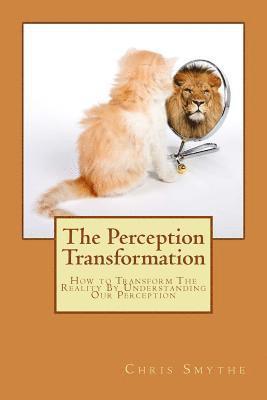 Chris Smythe, Peter William - The Perception Transformation: How to Transform The Reality By Understanding Our Perception, Häftad