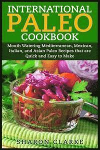 Sharon Clarke - International Paleo Cookbook: Mouth Watering Mediterranean, Mexican, Italian, and Asian Paleo Recipes that are Quick and Easy to Make, Häftad