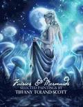 Fairies and Mermaids: Selected Paintings By Tiffany Toland-Scott
