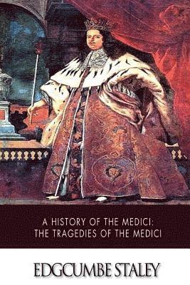 Edgcumbe Staley - A History of the Medici: The Tragedies of the Medici, Häftad