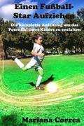 Einen Fuball-Star Aufziehen: Die komplette Anleitung um das Potential ihres Kindes zu entfalten