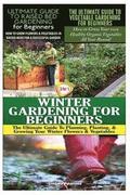 The Ultimate Guide to Raised Bed Gardening for Beginners & the Ultimate Guide to Vegetable Gardening for Beginners & Winter Gardening for Beginners