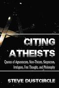 Citing Atheists: Quotes of Agnosticism, Non-Theism, Skepticism, Irreligion, Free Thought, and Philosophy