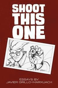 Shoot This One: Essays by Javier Grillo-Marxuach