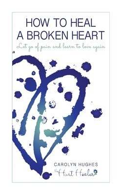 Carolyn Hughes - How to heal a broken heart: Let go of pain and learn to love again, Häftad. Tillgänglighet: Lägg i varukorg