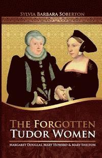 Sylvia Barbara Soberton - The Forgotten Tudor Women: Margaret Douglas, Mary Howard & Mary Shelton, Häftad. Tillgänglighet: Lägg i varukorg