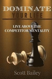 Scott Bailey - Dominate Your Life!: In a Competitors World!, Häftad