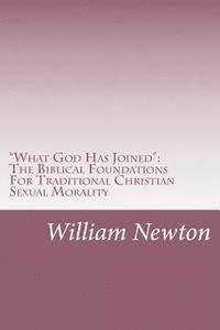William Newton - "What God Has Joined": The Biblical Foundations For Traditional Christian Sexual Morality, Häftad