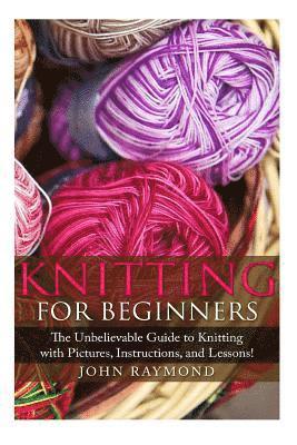 John Raymond, Donna Winfried - Knitting for Beginners: The Unbelievable Guide to Knitting with Pictures, Instructions, and Lessons! (Knitting, How to Knit, Knitting Patterns, Croche, Häftad