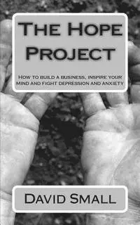 David Small - The Hope Project: How to build a business, inspire your mind and fight depression and anxiety, Häftad. Tillgänglighet: Lägg i varukorg