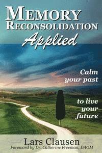 Memory Reconsolidation Applied: Calm Your Past to Live Your Future