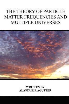 Alastair R Agutter - Theory of Particle Matter Frequencies and Multiple Universes, Häftad. Tillgänglighet: Lägg i varukorg