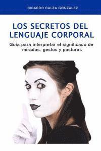 Los Secretos del Lenguaje Corporal: Guía Para Interpretar El Significado de Miradas, Gestos Y Posturas