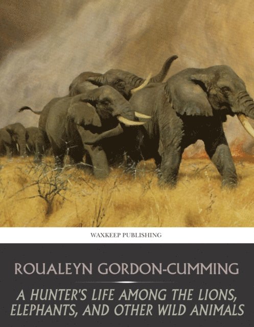 Hunter's Life among the Lions, Elephants, and Other Wild Animals
