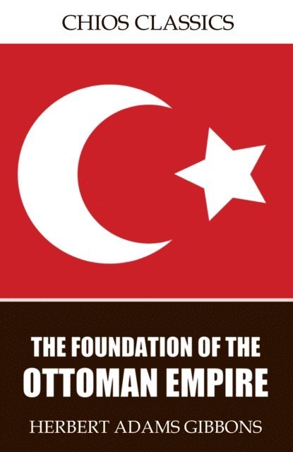 Herbert Adams Gibbons - Foundation of the Ottoman Empire, E-bok